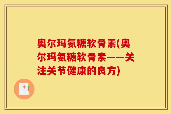 奥尔玛氨糖软骨素(奥尔玛氨糖软骨素——关注关节健康的良方)