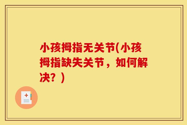 小孩拇指无关节(小孩拇指缺失关节，如何解决？)