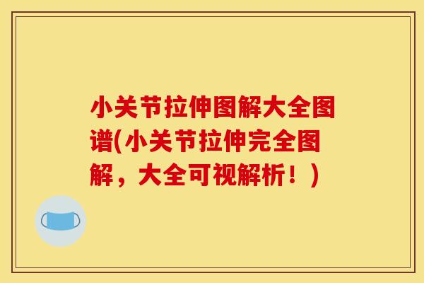 小关节拉伸图解大全图谱(小关节拉伸完全图解，大全可视解析！)