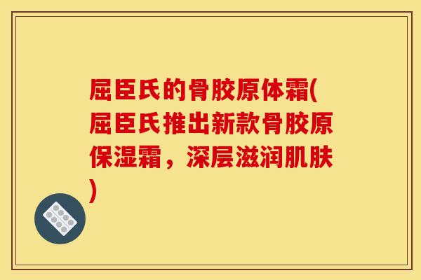 屈臣氏的骨胶原体霜(屈臣氏推出新款骨胶原保湿霜,深层滋润肌肤) 屈臣氏的骨胶原体霜(屈臣氏推出新款骨胶原保湿霜,深层滋润肌肤)