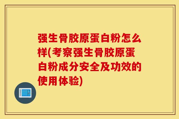 强生骨胶原蛋白粉怎么样(考察强生骨胶原蛋白粉成分安全及功效的使用体验) 强生骨胶原蛋白粉怎么样(考察强生骨胶原蛋白粉成分安全及功效的使用体验)