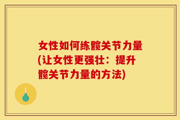 女性如何练髋关节力量(让女性更强壮：提升髋关节力量的方法)
