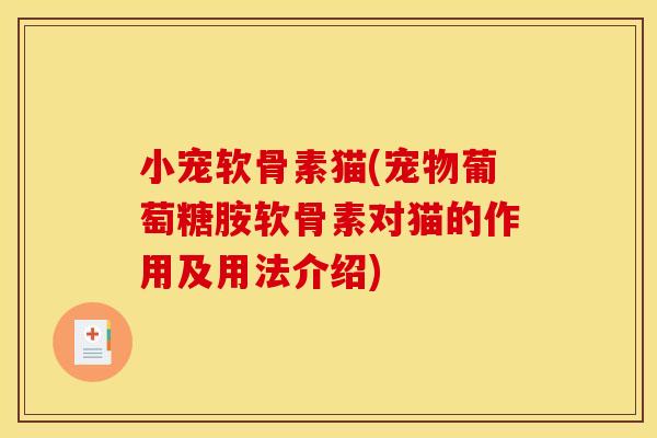 小宠软骨素猫(宠物葡萄糖胺软骨素对猫的作用及用法介绍)