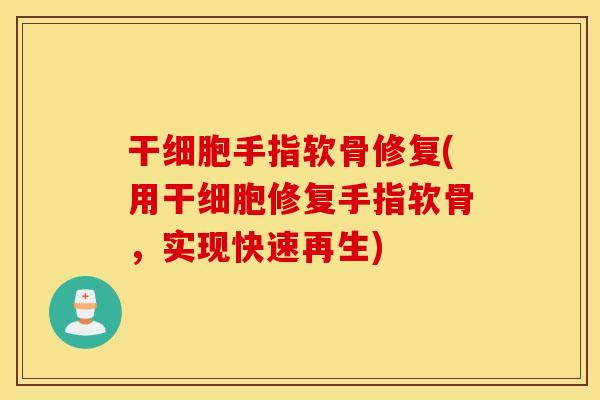 干细胞手指软骨修复(用干细胞修复手指软骨，实现快速再生)