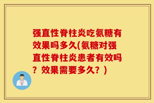 强直性脊柱炎吃氨糖有效果吗多久(氨糖对强直性脊柱炎患者有效吗？效果需要多久？)