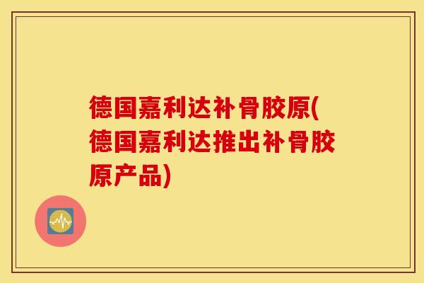 德国嘉利达补骨胶原(德国嘉利达推出补骨胶原产品)