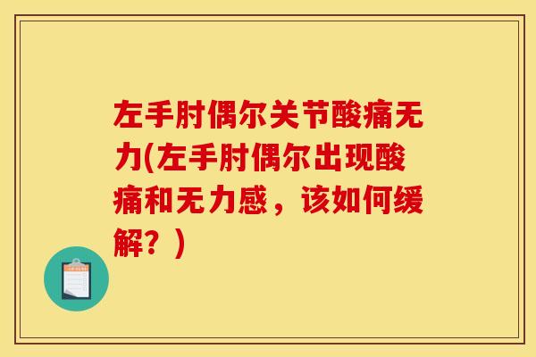 左手肘偶尔关节酸痛无力(左手肘偶尔出现酸痛和无力感，该如何缓解？)
