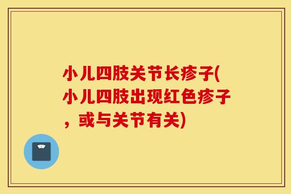 小儿四肢关节长疹子(小儿四肢出现红色疹子，或与关节有关)