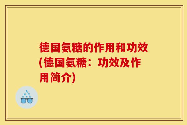 德国氨糖的作用和功效(德国氨糖：功效及作用简介)