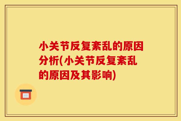 小关节反复紊乱的原因分析(小关节反复紊乱的原因及其影响)