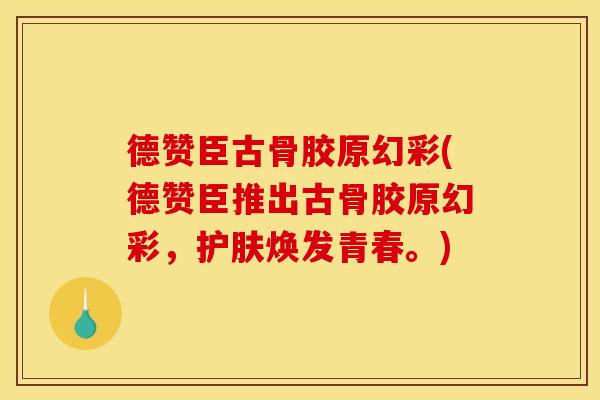 德赞臣古骨胶原幻彩(德赞臣推出古骨胶原幻彩，护肤焕发青春。)