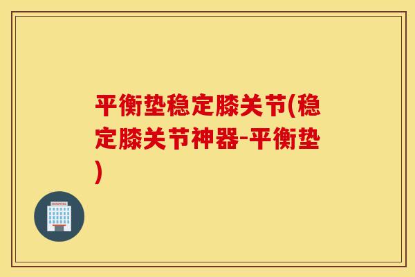 平衡垫稳定膝关节(稳定膝关节神器-平衡垫)