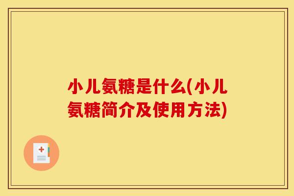 小儿氨糖是什么(小儿氨糖简介及使用方法)