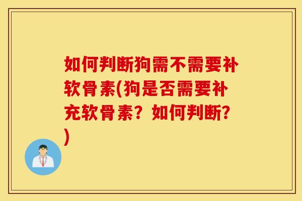 如何判断狗需不需要补软骨素(狗是否需要补充软骨素？如何判断？)