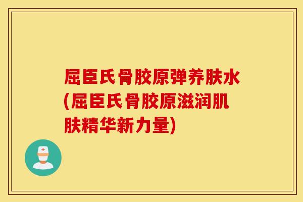 屈臣氏骨胶原弹养肤水(屈臣氏骨胶原滋润肌肤精华新力量)
