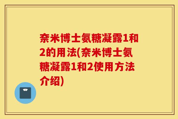 奈米博士氨糖凝露1和2的用法(奈米博士氨糖凝露1和2使用方法介绍)