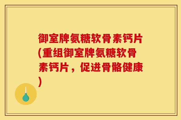 御室牌氨糖软骨素钙片(重组御室牌氨糖软骨素钙片,促进骨骼健康) 御室牌氨糖软骨素钙片(重组御室牌氨糖软骨素钙片,促进骨骼健康)
