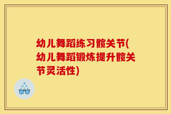幼儿舞蹈练习髋关节(幼儿舞蹈锻炼提升髋关节灵活性)