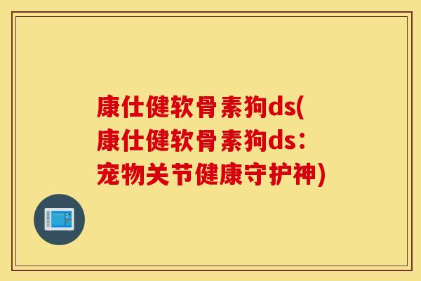 康仕健软骨素狗ds(康仕健软骨素狗ds：宠物关节健康守护神)