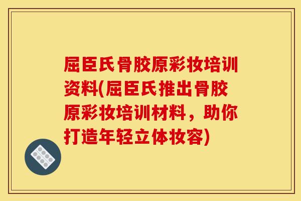 屈臣氏骨胶原彩妆培训资料(屈臣氏推出骨胶原彩妆培训材料，助你打造年轻立体妆容)