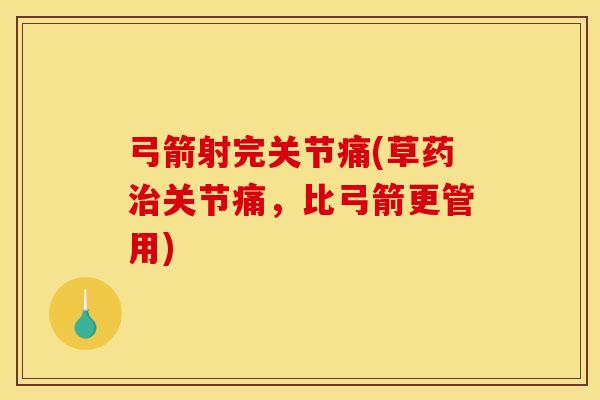 弓箭射完关节痛(草药治关节痛，比弓箭更管用)