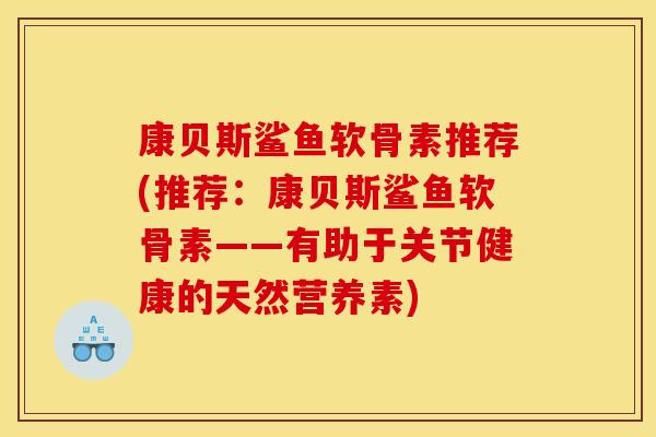 康贝斯鲨鱼软骨素推荐(推荐：康贝斯鲨鱼软骨素——有助于关节健康的天然营养素)