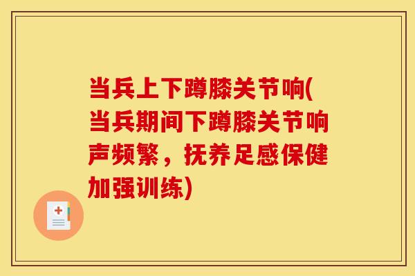当兵上下蹲膝关节响(当兵期间下蹲膝关节响声频繁，抚养足感保健加强训练)