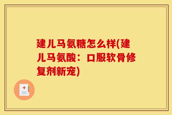 建儿马氨糖怎么样(建儿马氨酸：口服软骨修复剂新宠)