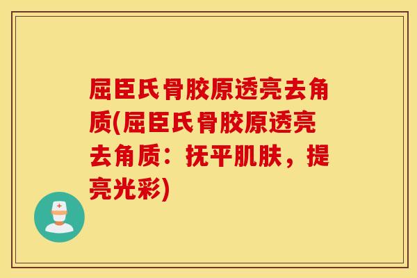 屈臣氏骨胶原透亮去角质(屈臣氏骨胶原透亮去角质：抚平肌肤，提亮光彩)