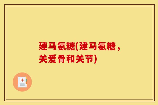 建马氨糖(建马氨糖，关爱骨和关节)