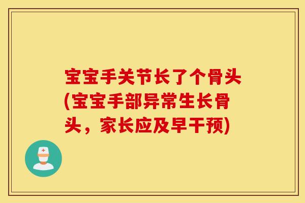 宝宝手关节长了个骨头(宝宝手部异常生长骨头，家长应及早干预)