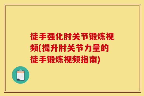 徒手强化肘关节锻炼视频(提升肘关节力量的徒手锻炼视频指南)