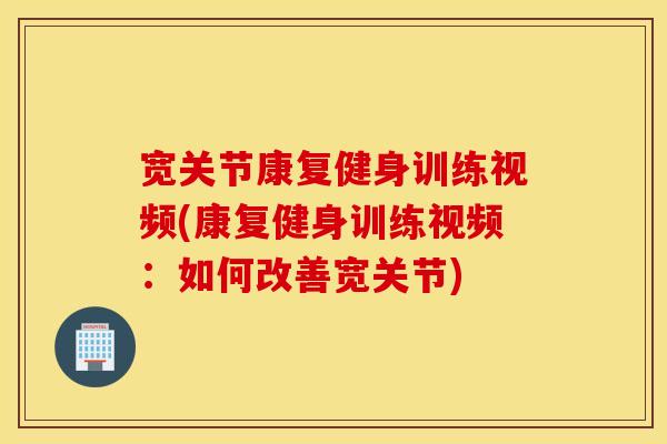 宽关节康复健身训练视频(康复健身训练视频：如何改善宽关节)