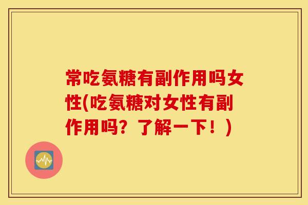 常吃氨糖有副作用吗女性(吃氨糖对女性有副作用吗？了解一下！)