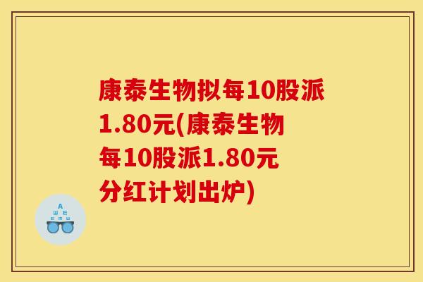 康泰生物拟每10股派1.80元(康泰生物每10股派1.80元分红计划出炉)