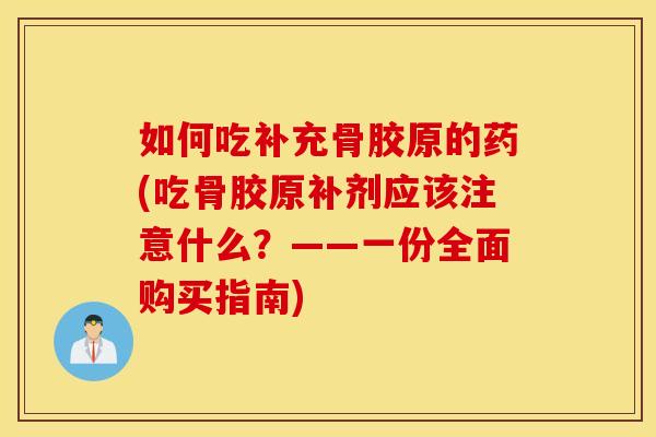 如何吃补充骨胶原的药(吃骨胶原补剂应该注意什么？——一份全面购买指南)