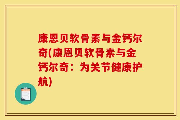 康恩贝软骨素与金钙尔奇(康恩贝软骨素与金钙尔奇:为关节健康护航) 康恩贝软骨素与金钙尔奇(康恩贝软骨素与金钙尔奇:为关节健康护航)