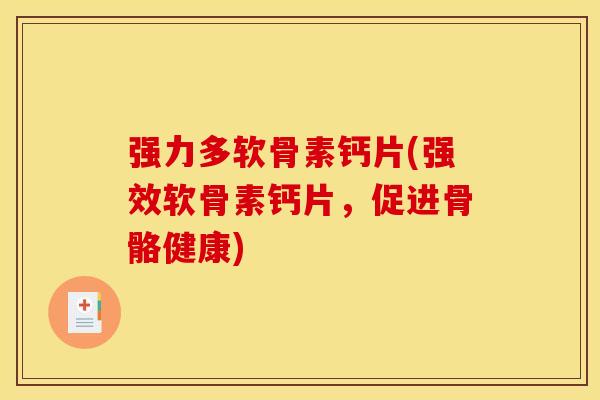 强力多软骨素钙片(强效软骨素钙片，促进骨骼健康)