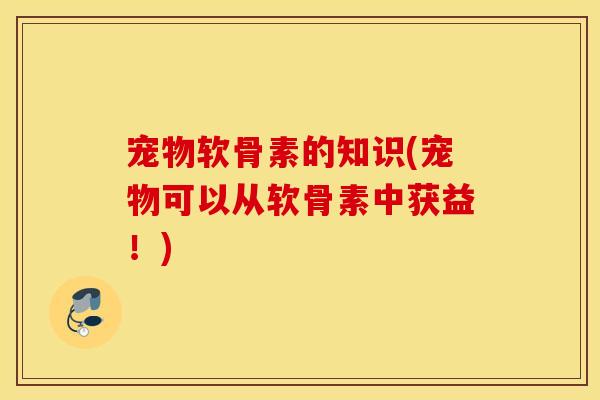 宠物软骨素的知识(宠物可以从软骨素中获益！)