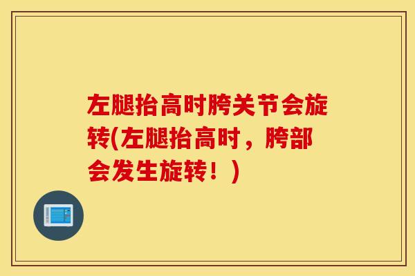 左腿抬高时胯关节会旋转(左腿抬高时，胯部会发生旋转！)