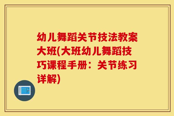 幼儿舞蹈关节技法教案大班(大班幼儿舞蹈技巧课程手册：关节练习详解)