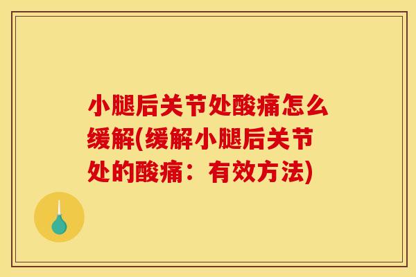 小腿后关节处酸痛怎么缓解(缓解小腿后关节处的酸痛：有效方法)
