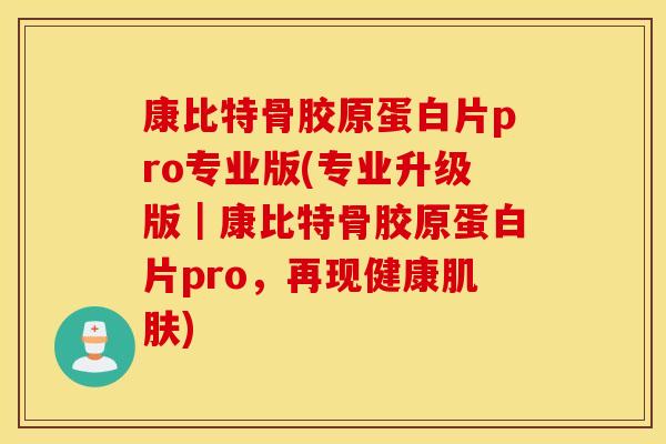 康比特骨胶原蛋白片pro专业版(专业升级版｜康比特骨胶原蛋白片pro，再现健康肌肤)