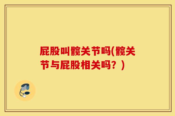 屁股叫髋关节吗(髋关节与屁股相关吗？)