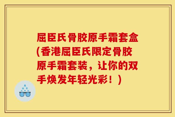 屈臣氏骨胶原手霜套盒(香港屈臣氏限定骨胶原手霜套装，让你的双手焕发年轻光彩！)