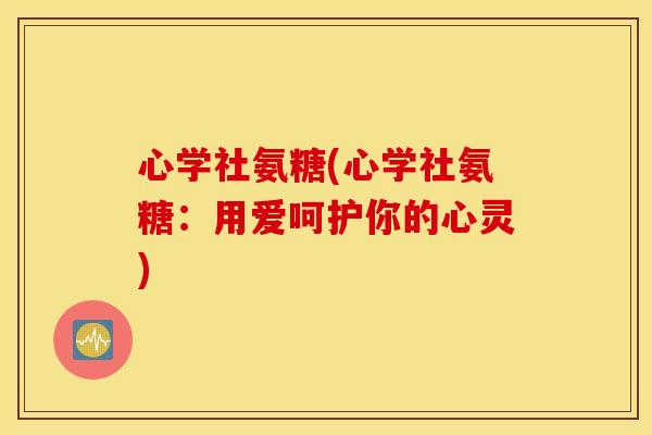 心学社氨糖(心学社氨糖:用爱呵护你的心灵) 心学社氨糖(心学社氨糖:用爱呵护你的心灵)