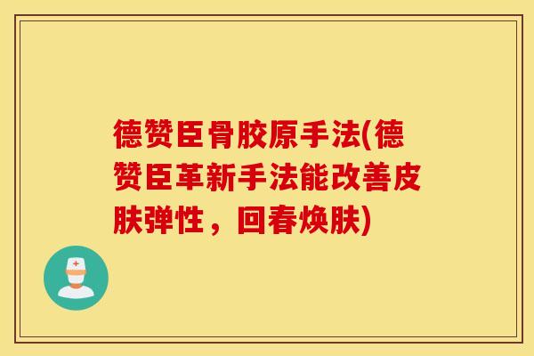 德赞臣骨胶原手法(德赞臣革新手法能改善皮肤弹性,回春焕肤) 德赞臣骨胶原手法(德赞臣革新手法能改善皮肤弹性,回春焕肤)