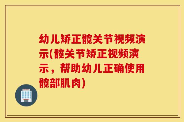 幼儿矫正髋关节视频演示(髋关节矫正视频演示，帮助幼儿正确使用髋部肌肉)