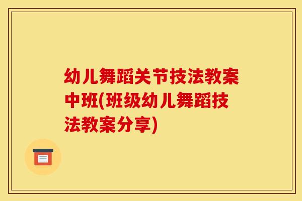 幼儿舞蹈关节技法教案中班(班级幼儿舞蹈技法教案分享)