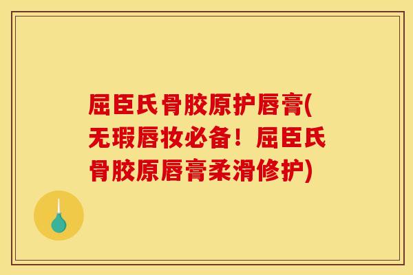 屈臣氏骨胶原护唇膏(无瑕唇妆必备！屈臣氏骨胶原唇膏柔滑修护)